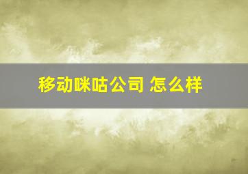 移动咪咕公司 怎么样